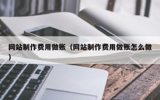 云浮网站制作费用做账（网站制作费用做账怎么做）
