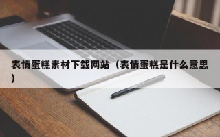 云浮表情蛋糕素材下载网站（表情蛋糕是什么意思）