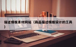 云浮描述模板素材网站（商品描述模板设计的工具）