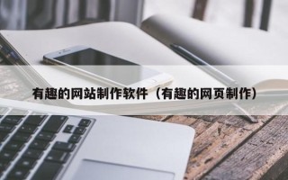 云浮有趣的网站制作软件（有趣的网页制作）