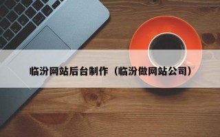 云浮临汾网站后台制作（临汾做网站公司）