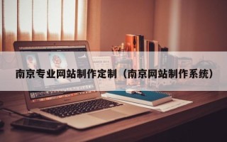 云浮南京专业网站制作定制（南京网站制作系统）