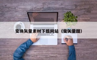 云浮变换矢量素材下载网站（变矢量图）