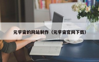 云浮元宇宙的网站制作（元宇宙官网下载）