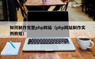 云浮如何制作完整php网站（php网站制作实例教程）