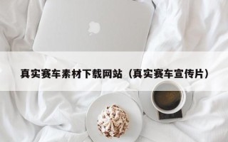 云浮真实赛车素材下载网站（真实赛车宣传片）
