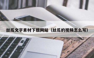 云浮丝瓜文字素材下载网站（丝瓜的视频怎么写）
