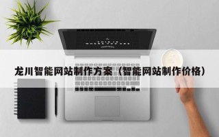 云浮龙川智能网站制作方案（智能网站制作价格）