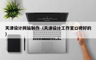 云浮天津设计网站制作（天津设计工作室口碑好的）