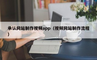 云浮承认网站制作视频app（视频网站制作流程）