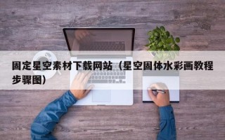 云浮固定星空素材下载网站（星空固体水彩画教程步骤图）
